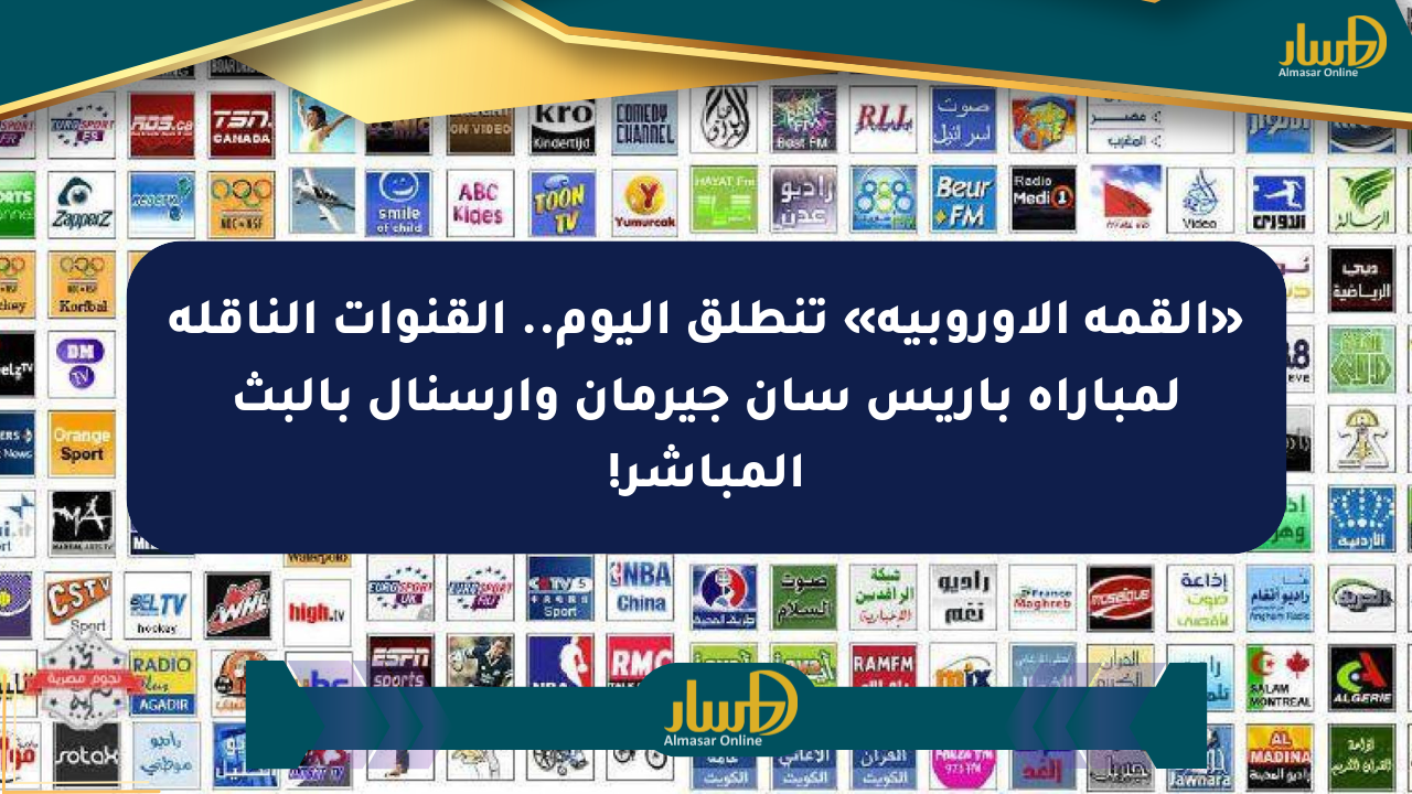 «القمة الأوروبية» تنطلق اليوم.. القنوات الناقلة لمباراة باريس سان جيرمان وآرسنال بالبث المباشر!